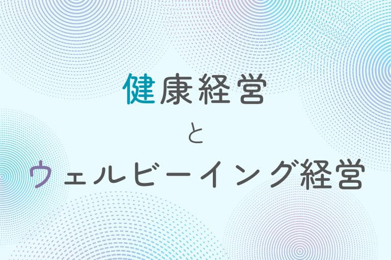 健康経営とウェルビーイング経営の違いとは？従業員・企業のメリット、事例解説